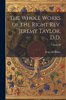 The Whole Works of the Right Rev. Jeremy Taylor, D.D.; Volume III