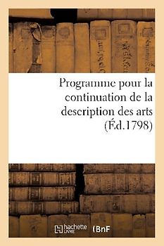 Programme Pour La Continuation de la Description Des Arts. Séance Publique Des 15 Vendémiaire an VII: , Au Palais National Des Sciences Et Arts