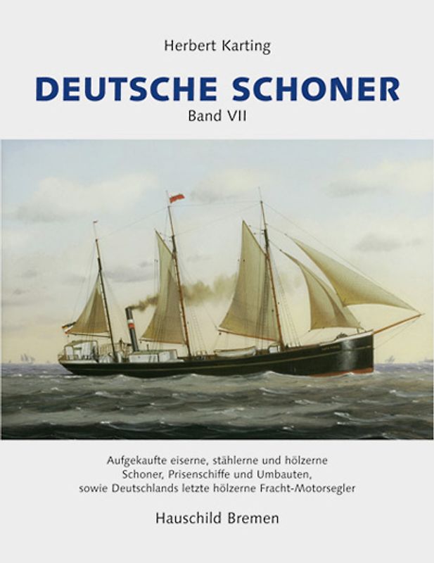 Deutsche Schoner - Band VII. Aufgekaufte eiserne, stählerne und hölzerne Schoner, Prisenschiffe, und Umbauten, sowie Deutschlands hölzerne Fracht-Motorsegler