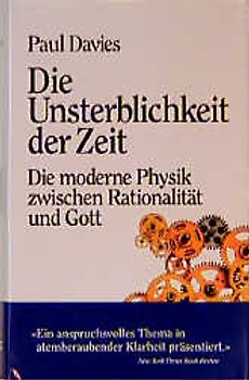 Die Unsterblichkeit der Zeit. Die moderne Physik zwischen Rationalität und Gott
