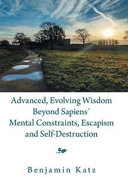 Advanced, Evolving Wisdom Beyond Sapiens´ Mental Constraints, Escapism and Self-Destruction
