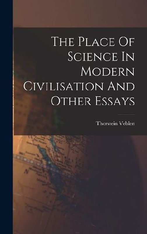 The Place Of Science In Modern Civilisation And Other Essays