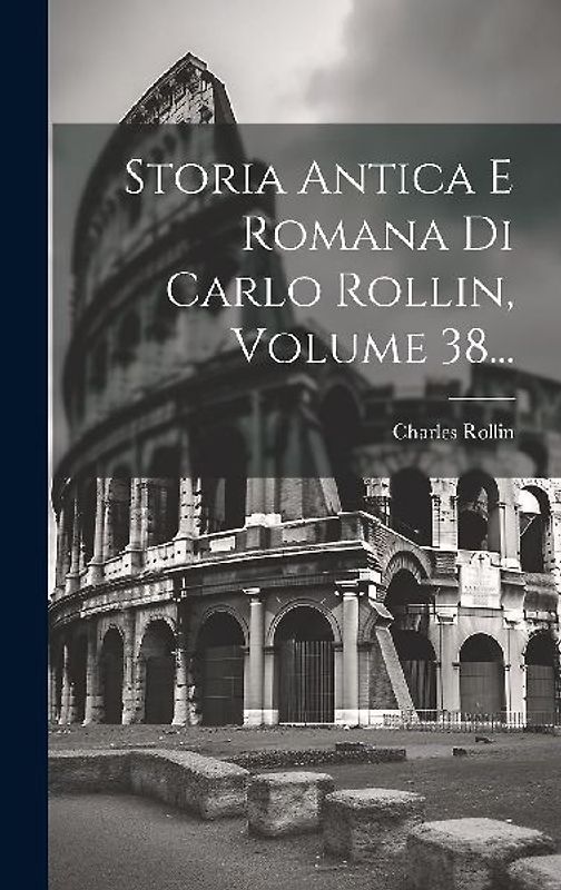 Storia Antica E Romana Di Carlo Rollin, Volume 38...