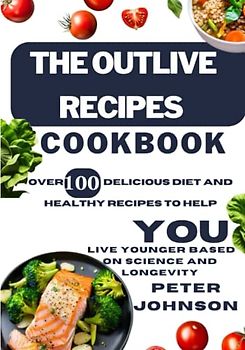 The Outlive Recipes Cookbook: Over 100 Delicious Diet and Healthy Recipes to Help You Live Younger Based on Science and Longevity