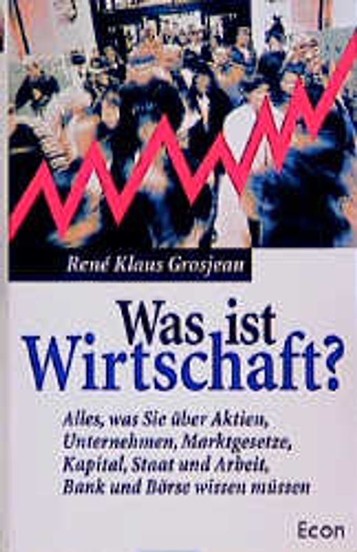 Was ist Wirtschaft?. Alles, was Sie über Aktien, Unternehmen, Marktgesetze, Kapital, Staat und Arbeit, Bank und Börse wissen müssen
