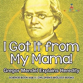 I Got It from My Mama! Gregor Mendel Explains Heredity - Science Book Age 9 | Children's Biology Books