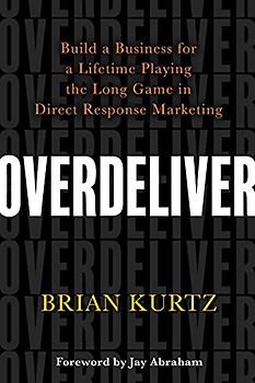 Overdeliver: Build a Business for a Lifetime Playing the Long Game in Direct Response Marketing