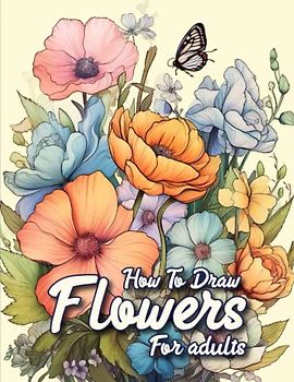 How to draw flowers for Adults: A beginner-friendly guide to drawing stunning floral art