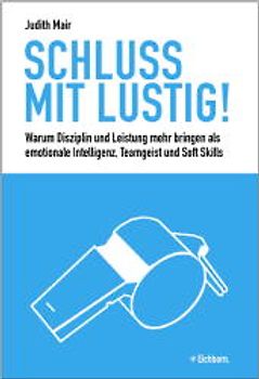 Schluss mit lustig!. Warum Leistung und Disziplin mehr bringen als emotionale Intelligenz, Teamgeist und Soft Skills