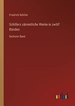 Schillers sämmtliche Werke in zwölf Bänden: Sechster Band