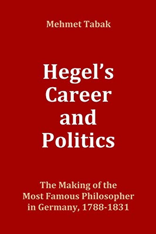 Hegel's Career and Politics: The Making of the Most Famous Philosopher in Germany, 1788-1831