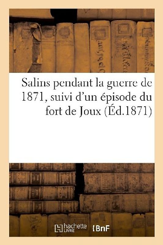 Salins Pendant La Guerre de 1871, Suivi d'Un Épisode Du Fort de Joux