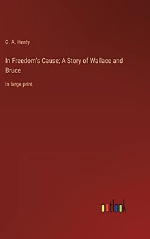 In Freedom's Cause; A Story of Wallace and Bruce: in large print