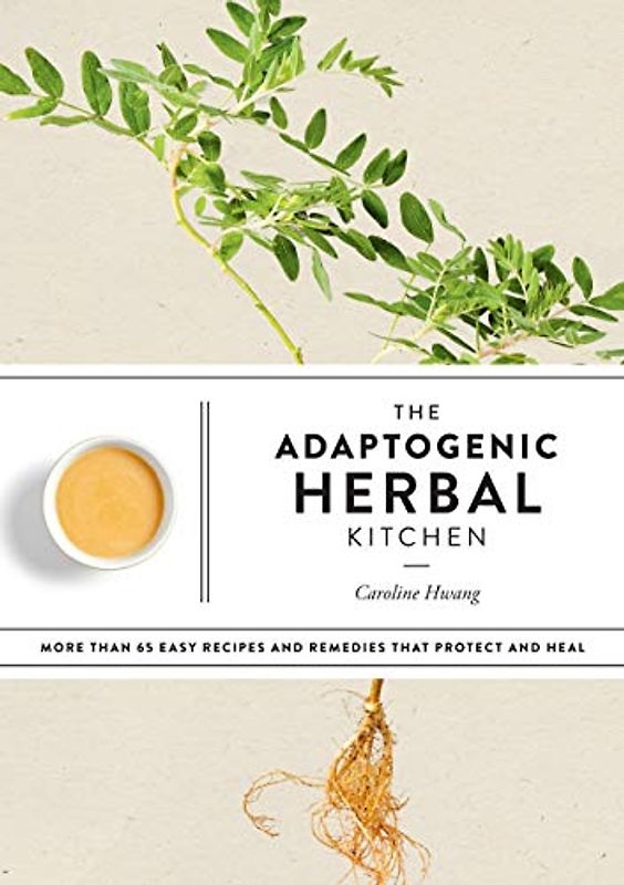 The Adaptogenic Herbal Kitchen: More Than 65 Easy Recipes and Remedies That Protect and Heal: An Adaptogens Handbook