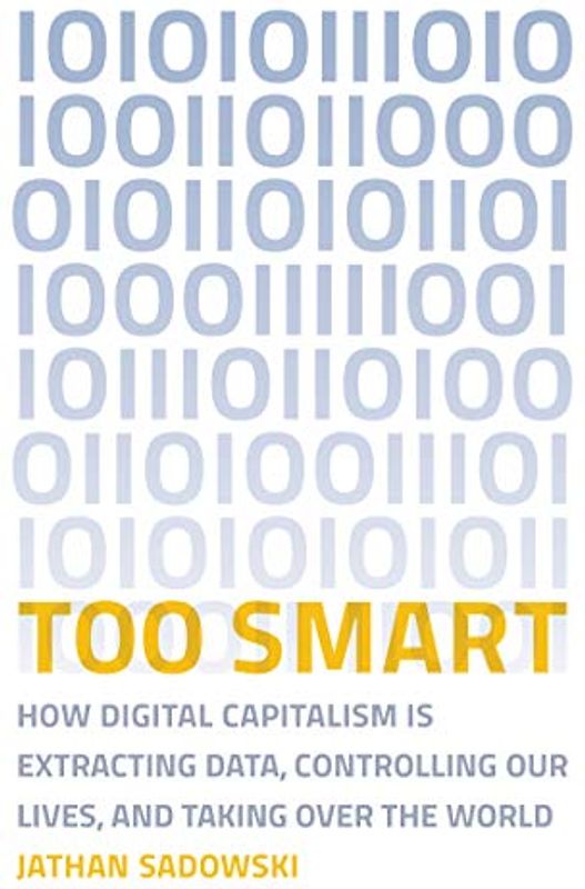 Too Smart: How Digital Capitalism is Extracting Data, Controlling Our Lives, and Taking Ove r the World (Mit Press)
