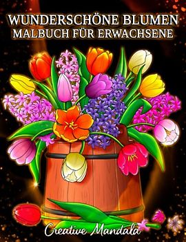Wunderschöne Blumen: Ein Malbuch für Erwachsene mit Blumenmustern, Sträußen, Dekorationen und mehr!