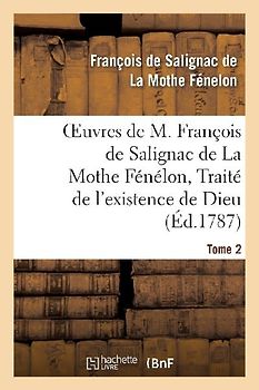 Oeuvres de M. François de Salignac de la Mothe Fénélon, Tome 2. Traité de l'Existence de Dieu