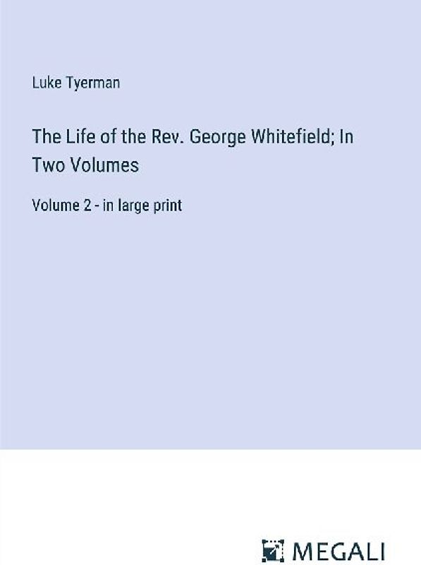 The Life of the Rev. George Whitefield; In Two Volumes