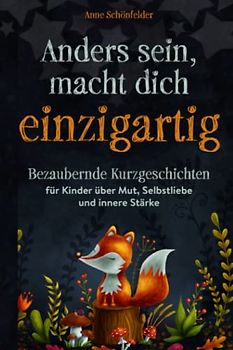 Anders sein, macht dich einzigartig!: Bezaubernde Kurzgeschichten für Kinder über Mut, Selbstliebe und innere Stärke