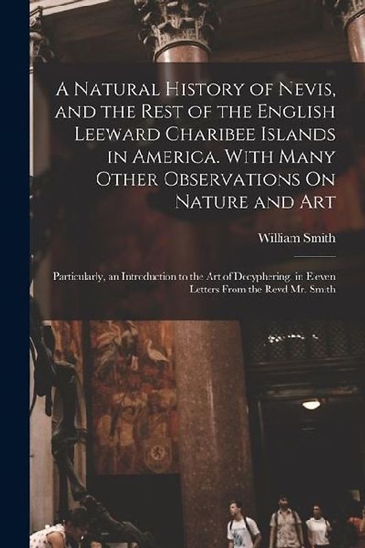 A Natural History of Nevis, and the Rest of the English Leeward Charibee Islands in America. With Many Other Observations On Nature and Art; Particula
