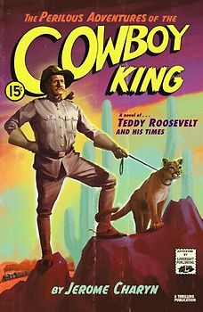 The Perilous Adventures of the Cowboy King: A Novel of Teddy Roosevelt and His Times