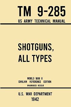 Shotguns, All Types - TM 9-285 US Army Technical Manual (1942 World War II Civilian Reference Edition)