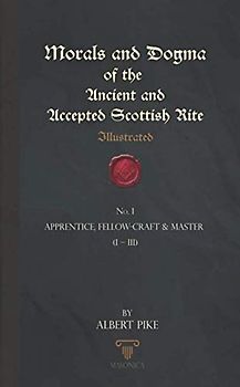 Morals And Dogma Of The Ancient And Accepted Scottish Rite (Illustrated): Apprentice, Fellow-Craft & Master (I – III)