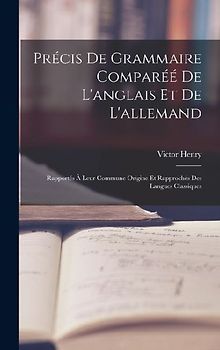 Précis De Grammaire Comparéé De L'anglais Et De L'allemand: Rapportés À Leur Commune Origine Et Rapprochés Des Langues Classiques