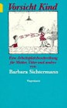 Vorsicht Kind. Eine Arbeitsplatzbeschreibung für Mütter, Väter und andere