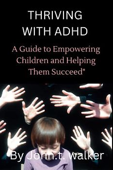 Thriving with ADHD: A Guide to Empowering Children and Helping Them Succeed"