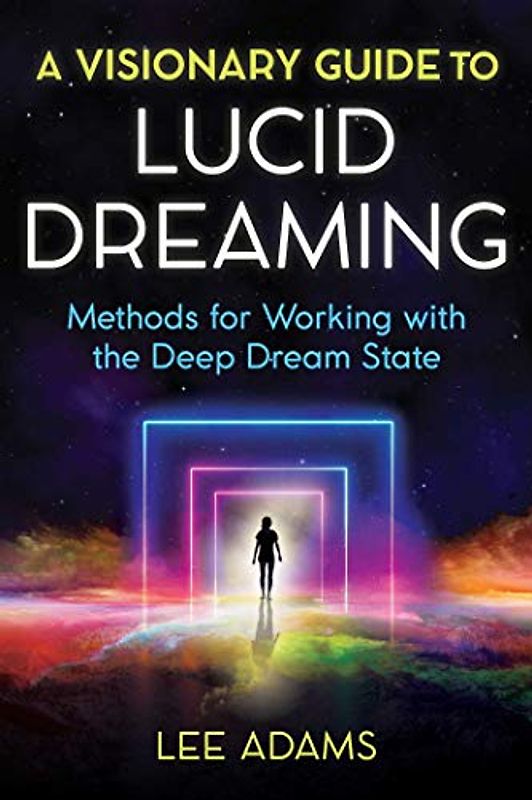 A Visionary Guide to Lucid Dreaming: Methods for Working with the Deep Dream State