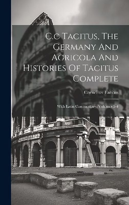 C.c Tacitus, The Germany And Agricola And Histories Of Tacitus Complete: With Latin Commentary, Volumes 3-4