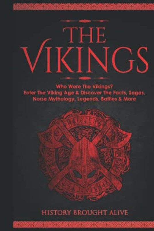 The Vikings: Who Were The Vikings? Enter The Viking Age & Discover The Facts, Sagas, Norse Mythology, Legends, Battles & More