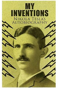 My Inventions - Nikola Tesla's Autobiography: Extraordinary Life Story of the Genius Who Changed the World