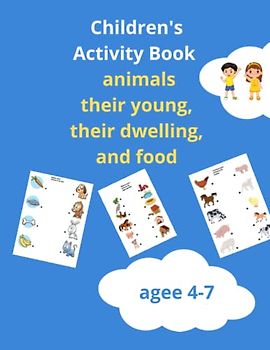 Children's Activity Book animals, their young, their dwelling, and food agee 4-7: Children's and Preschool Activities Book, workbook for kids, ... young, their dwelling, and food, boys,girls.