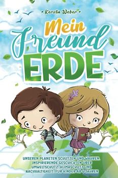 Mein Freund Erde: Unseren Planeten schützen und wahren. Inspirierende Geschichten über Umweltschutz, Klimaschutz und Nachhaltigkeit. Für Kinder ab 6 Jahren