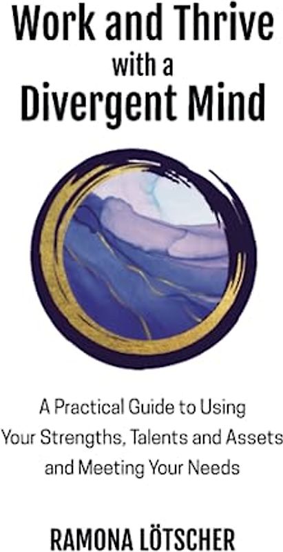 Work and Thrive with a Divergent Mind: A Practical Guide to Using Your Strengths, Talents and Assets and Meeting Your Needs