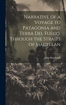 Narrative of a Voyage to Patagonia and Terra Del Fuégo, Through the Straits of Magellan