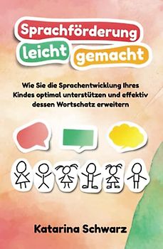 Sprachförderung leicht gemacht: Wie Sie die Sprachentwicklung Ihres Kindes optimal unterstützen und effektiv dessen Wortschatz erweitern – inkl. erprobten Logopädie Übungen & lustigen Sprachspielen