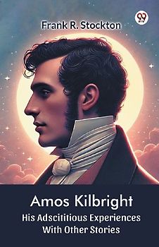 Amos Kilbright His Adscititious Experiences With Other Stories