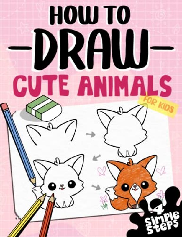 How To Draw Cute Animals For Kids: Learn To Draw Dogs, Cats And more In 4 Simple Steps With This Beginner Friendly Step By Step Drawing Book (How To Draw Series)