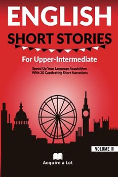 English Short Stories For Upper Intermediate: Speed Up Your Language Acquisition With 20 Captivating Short Narrations (Unlock and Boost your English Skills, Band 3)