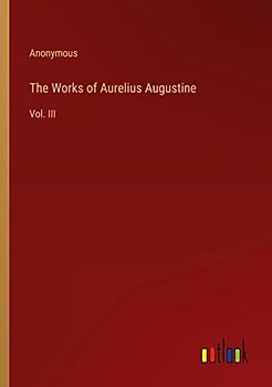 The Works of Aurelius Augustine: Vol. III