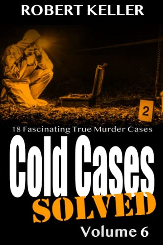 Cold Cases: Solved Volume 6: 18 Fascinating True Crime Cases
