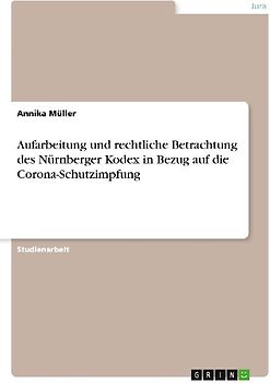 Aufarbeitung und rechtliche Betrachtung des Nürnberger Kodex in Bezug auf die Corona-Schutzimpfung