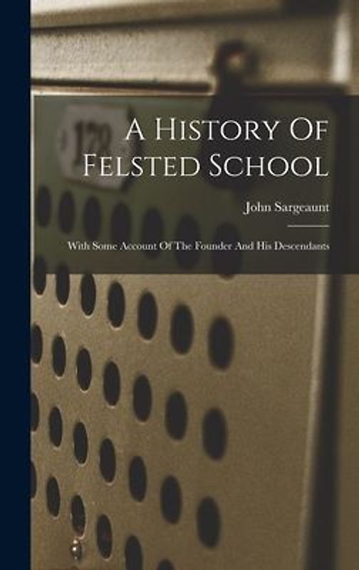 A History Of Felsted School: With Some Account Of The Founder And His Descendants