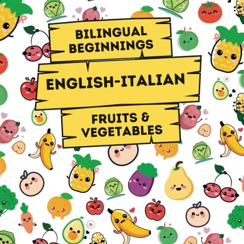 Bilingual Beginnings - An English-Italian Fruits & Vegetables Book: A Fun and Colorful way to learn more languages for babies, toddlers and ... Learning Books for Babies & Toddlers)