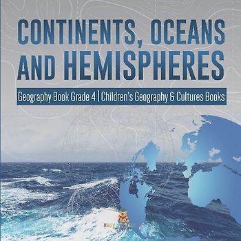 Continents, Oceans and Hemispheres | Geography Book Grade 4 | Children's Geography & Cultures Books