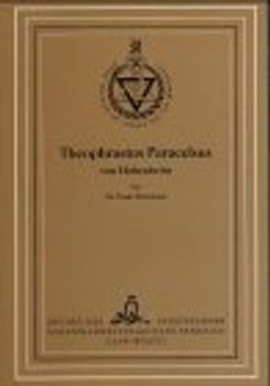 Theophrastus Paracelsus von Hohenheim. Enthaltend Theophrastus Paracelsus als Mystiker, Grundriss der Lehren des... Paracelsus... und Die Medizin des... Paracelsus