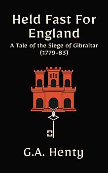 Held Fast For England: A Tale of the Siege of Gibraltar (1779-83): A Historical Fiction Adventure Story (Annotated)